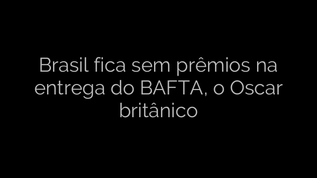 ​Brasil fica sem prêmios na entrega do BAFTA, o Oscar britânico 